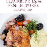 Braised Chciken Thighs, Blackberries, & Fennel Purée